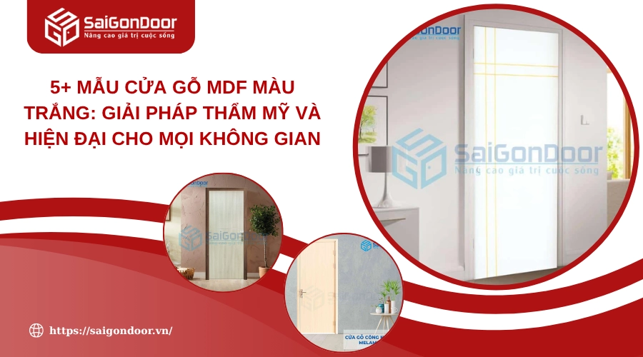 5+ Mẫu Cửa Gỗ MDF Màu Trắng: Giải Pháp Thẩm Mỹ Và Hiện Đại Cho Mọi Không Gian