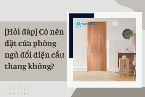 [Hỏi đáp] Có nên đặt cửa phòng ngủ đối diện cầu thang không?