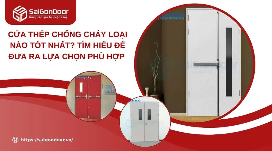 Cửa Thép Chống Cháy Loại Nào Tốt Nhất? Tìm Hiểu Để Đưa Ra Lựa Chọn Phù Hợp 