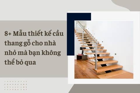 8+ Mẫu thiết kế cầu thang gỗ cho nhà nhỏ mà bạn không thể bỏ qua